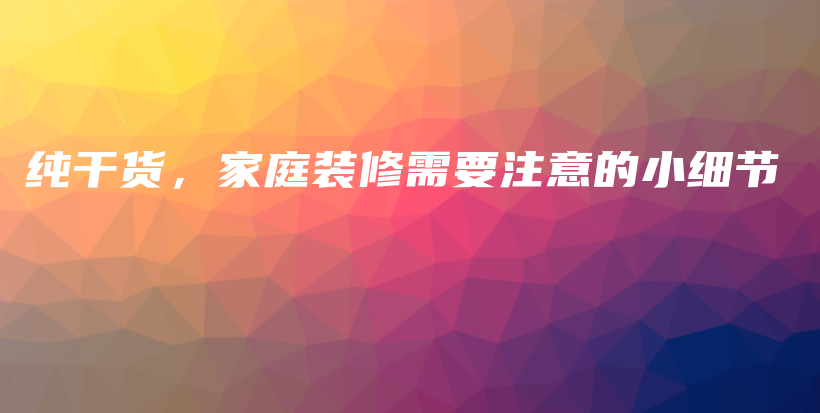 純干貨，家庭裝修需要注意的小細(xì)節(jié)