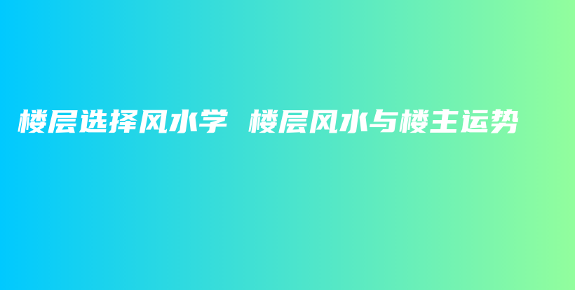 樓層選擇風(fēng)水學(xué) 樓層風(fēng)水與樓主運(yùn)勢(shì)