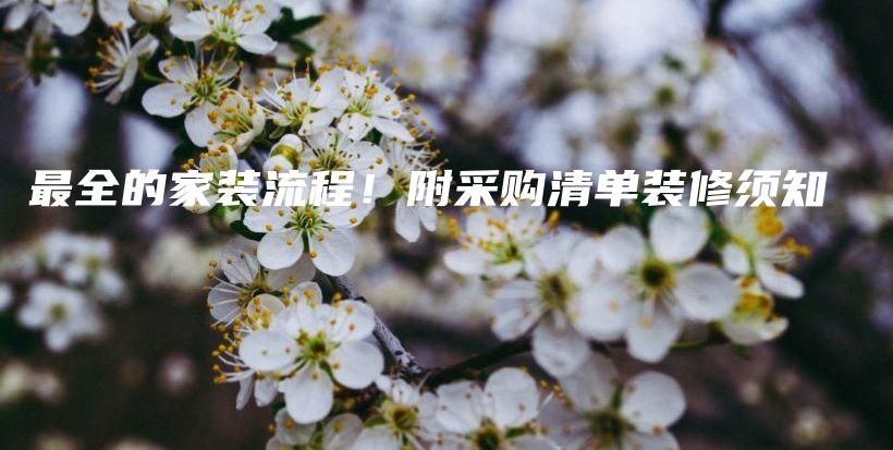最全的家裝流程！附采購(gòu)清單裝修須知