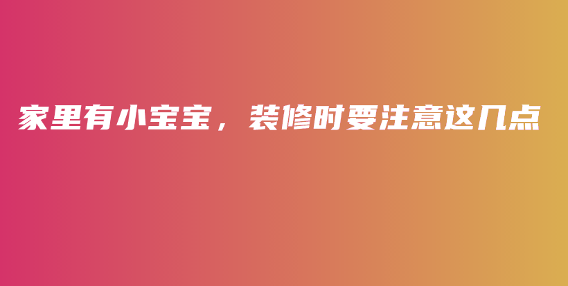 家里有小寶寶，裝修時(shí)要注意這幾點(diǎn)