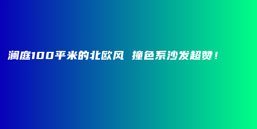 瀾庭100平米的北歐風 撞色系沙發(fā)超贊！
