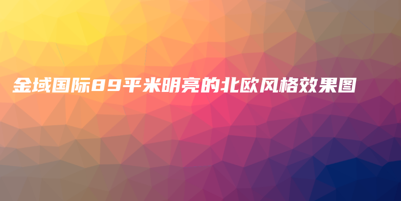 金域國(guó)際89平米明亮的北歐風(fēng)格效果圖